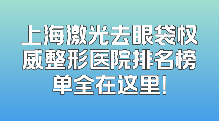 上海激光去眼袋权威整形医院排名榜单全在这里！
