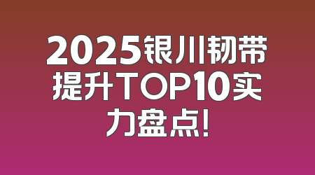 2025银川韧带提升TOP10实力盘点！