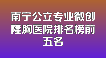 南宁公立专业微创隆胸医院排名榜前五名