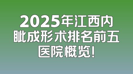 2025年江西内眦成形术排名前五医院概览!
