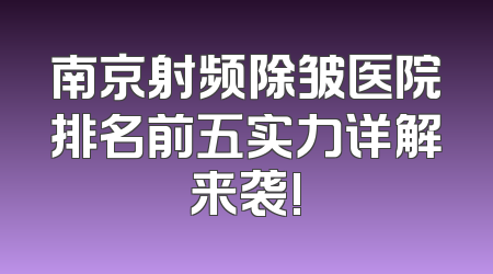 南京射频除皱医院排名前五实力详解来袭!