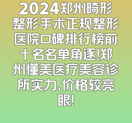 2024郑州畸形整形手术正规整形医院口碑排行榜前十名名单角逐！郑州懂美医疗美容诊所实力、价格较亮眼！