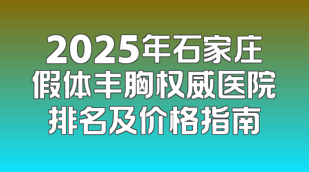2025年石家庄假体丰胸权威医院排名及价格指南