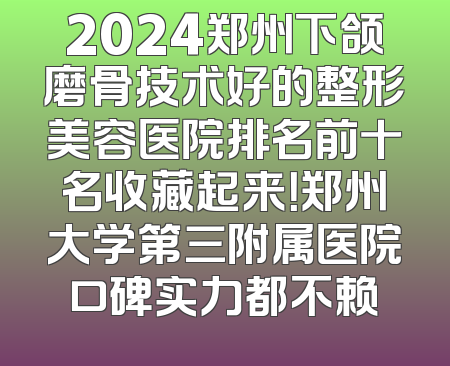 2024郑州下颌磨骨技术好的整形美容医院排名前十名收藏起来！郑州大学第三附属医院口碑实力都不赖