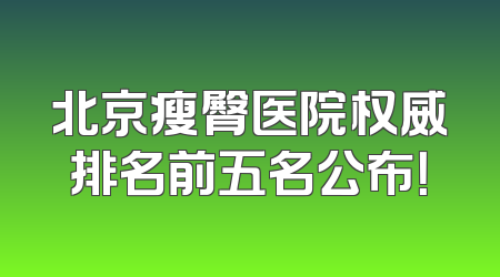 北京瘦臀医院权威排名前五名公布！