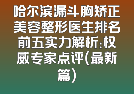 哈尔滨漏斗胸矫正美容整形医生排名前五实力解析：权威专家点评（最新篇）