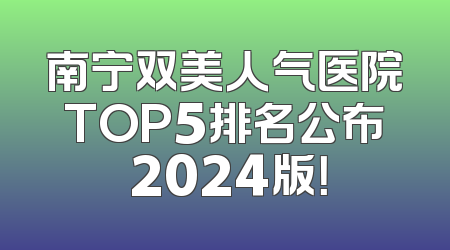 南宁双美人气医院TOP5排名公布 2024版！