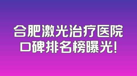 合肥激光治疗医院口碑排名榜曝光!