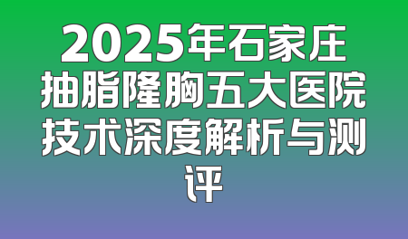 2025年石家庄抽脂隆胸五大医院技术深度解析与测评