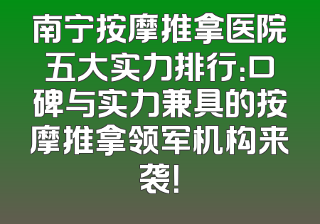 南宁按摩推拿医院五大实力排行：口碑与实力兼具的按摩推拿领军机构来袭！
