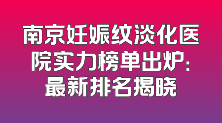 南京妊娠纹淡化医院实力榜单出炉：最新排名揭晓