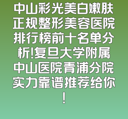 中山彩光美白嫩肤正规整形美容医院排行榜前十名单分析！复旦大学附属中山医院青浦分院实力靠谱推荐给你！