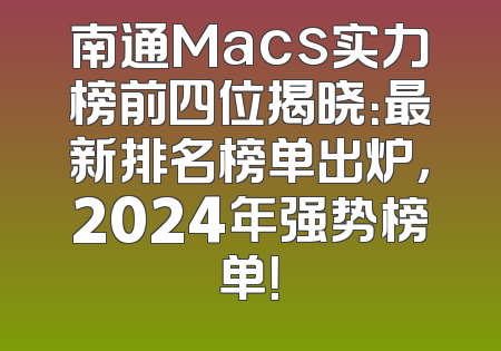 南通Macs实力榜前四位揭晓：最新排名榜单出炉，2024年强势榜单！