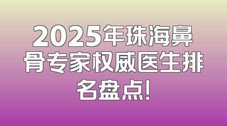 2025年珠海鼻骨专家权威医生排名盘点！