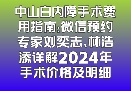 中山白内障手术费用指南：微信预约专家刘奕志、林浩添详解2024年手术价格及明细