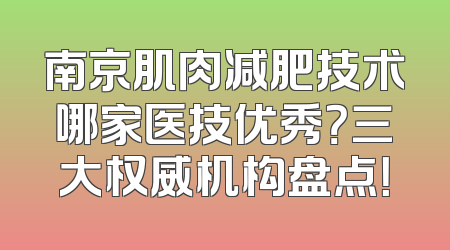 南京肌肉减肥技术哪家医技优秀？三大权威机构盘点！