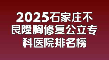 2025石家庄不良隆胸修复公立专科医院排名榜