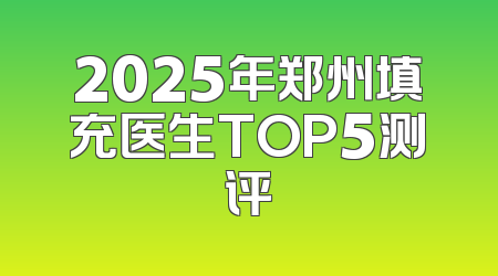 2025年郑州填充医生TOP5测评