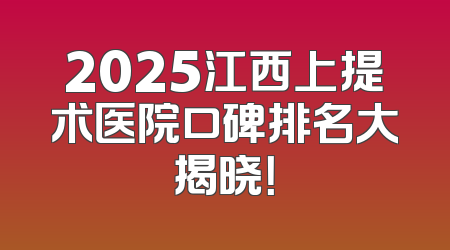 2025江西上提术医院口碑排名大揭晓！