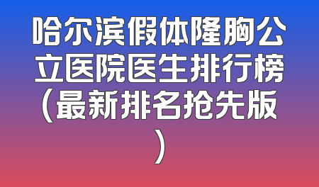 哈尔滨假体隆胸公立医院医生排行榜(最新排名抢先版)