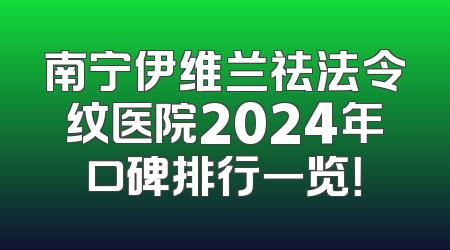 南宁伊维兰祛法令纹医院2024年口碑排行一览！