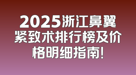 2025浙江鼻翼紧致术排行榜及价格明细指南！