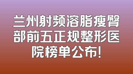 兰州射频溶脂瘦臀部前五正规整形医院榜单公布！