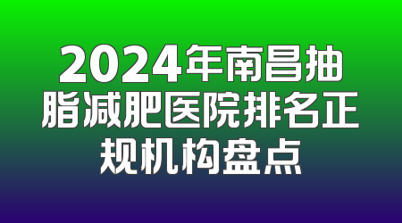 2024年南昌抽脂减肥医院排名正规机构盘点