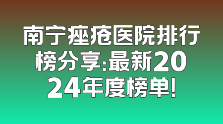 南宁痤疮医院排行榜分享：最新2024年度榜单！