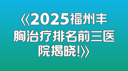 《2025福州丰胸治疗排名前三医院揭晓！》