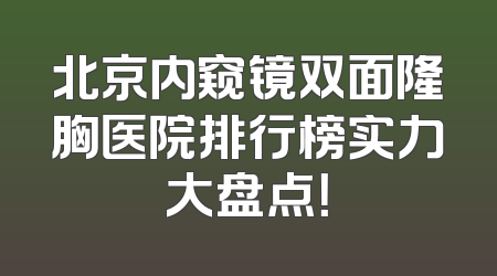 北京内窥镜双面隆胸医院排行榜实力大盘点！