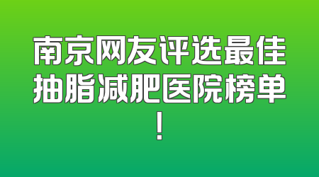 南京网友评选最佳抽脂减肥医院榜单！