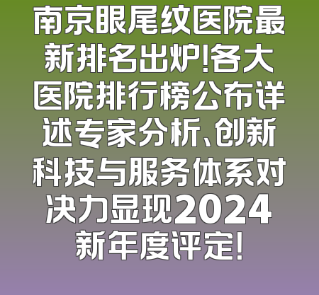 南京眼尾纹医院最新排名出炉！各大医院排行榜公布详述专家分析、创新科技与服务体系对决力显现2024新年度评定！