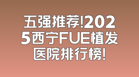 五强推荐！2025西宁FUE植发医院排行榜！