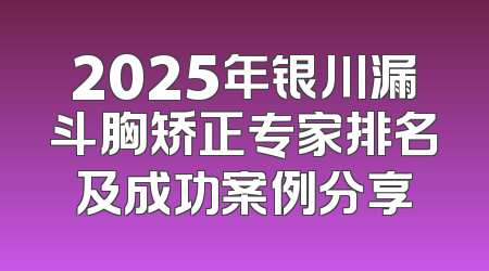 2025年银川漏斗胸矫正专家排名及成功案例分享
