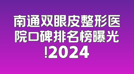 南通双眼皮整形医院口碑排名榜曝光!2024