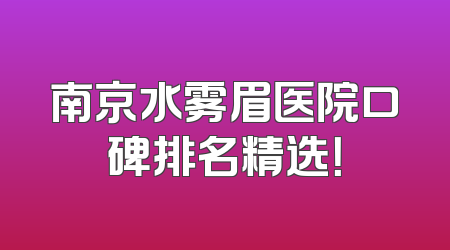 南京水雾眉医院口碑排名精选！