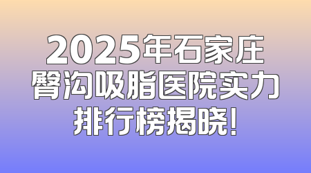 2025年石家庄臀沟吸脂医院实力排行榜揭晓！