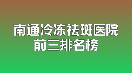 南通冷冻祛斑医院前三排名榜