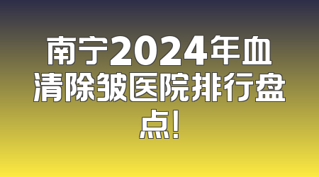 南宁2024年血清除皱医院排行盘点！