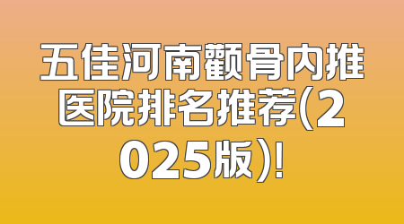 五佳河南颧骨内推医院排名推荐（2025版）！
