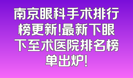 南京眼科手术排行榜更新！最新下眼下至术医院排名榜单出炉！