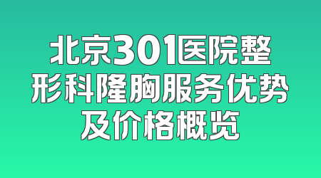 北京301医院整形科隆胸服务优势及价格概览
