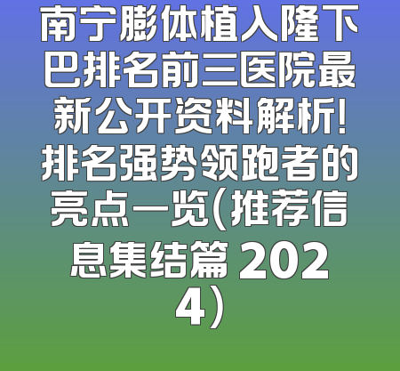 南宁膨体植入隆下巴排名前三医院最新公开资料解析！排名强势领跑者的亮点一览（推荐信息集结篇 2024）