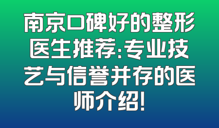 南京口碑好的整形医生推荐：专业技艺与信誉并存的医师介绍！
