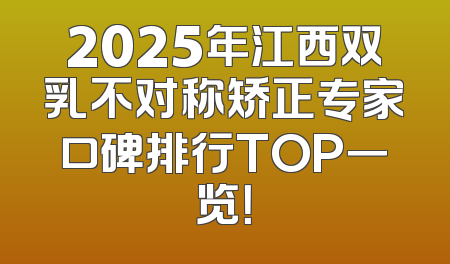 2025年江西双乳不对称矫正专家口碑排行TOP一览！