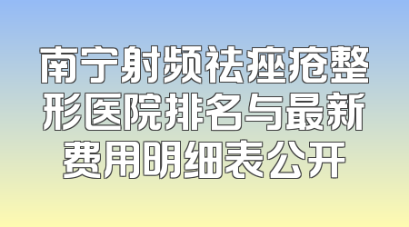 南宁射频祛痤疮整形医院排名与最新费用明细表公开