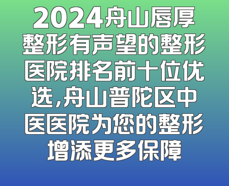 2024舟山唇厚整形有声望的整形医院排名前十位优选，舟山普陀区中医医院为您的整形增添更多保障