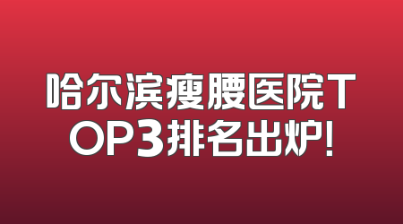 哈尔滨瘦腰医院TOP3排名出炉！
