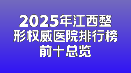 2025年江西整形权威医院排行榜前十总览